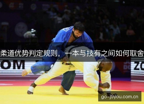 柔道优势判定规则,一本与技有之间如何取舍 柔道优势判定规则,一本与技有之间如何取舍