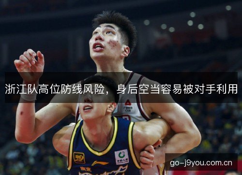 浙江队高位防线风险，身后空当容易被对手利用