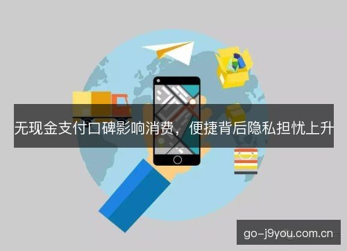无现金支付口碑影响消费，便捷背后隐私担忧上升