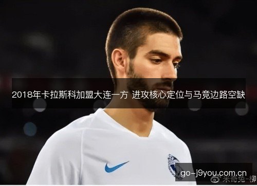 2018年卡拉斯科加盟大连一方 进攻核心定位与马竞边路空缺